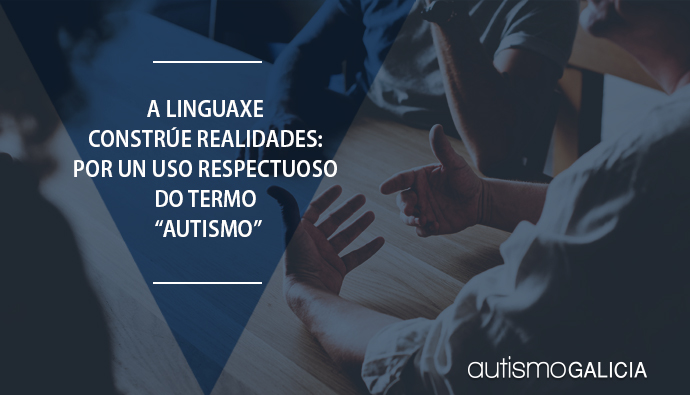 A linguaxe constrúe realidades: por un uso respectuoso do termo “autismo” 